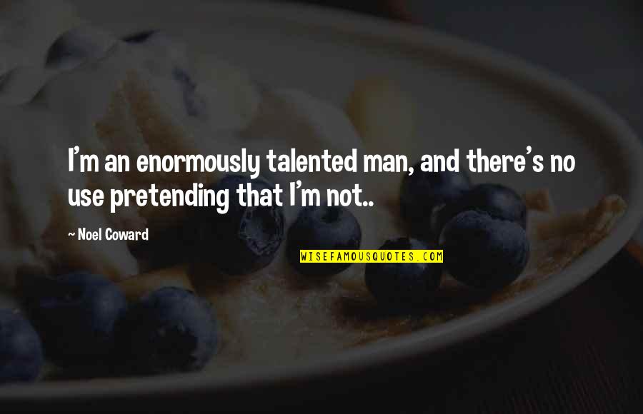 Ughhhhh Quotes By Noel Coward: I'm an enormously talented man, and there's no