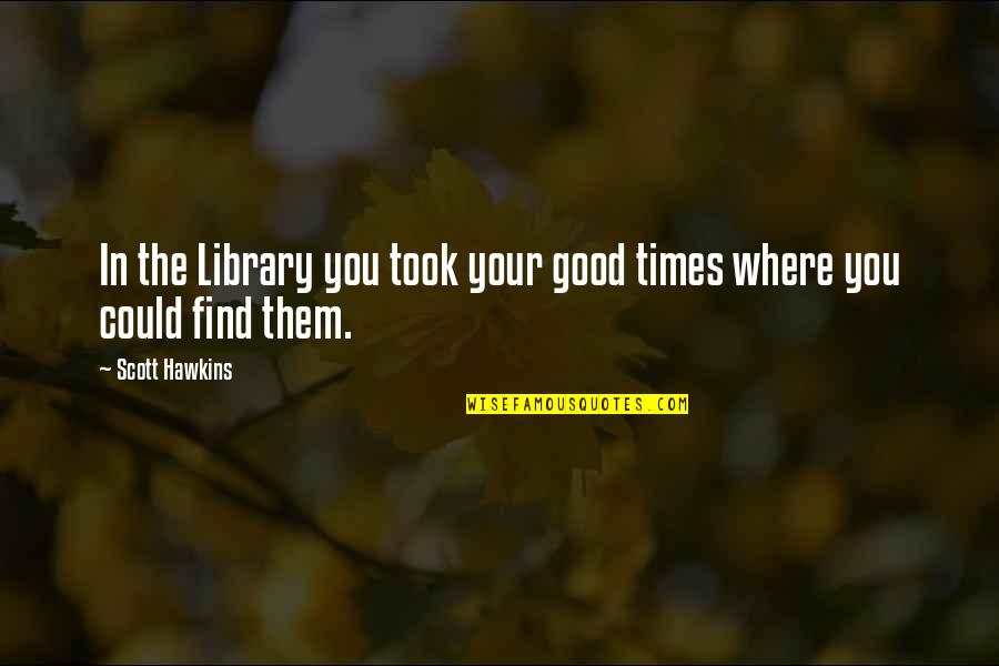 Ughli Hj Quotes By Scott Hawkins: In the Library you took your good times