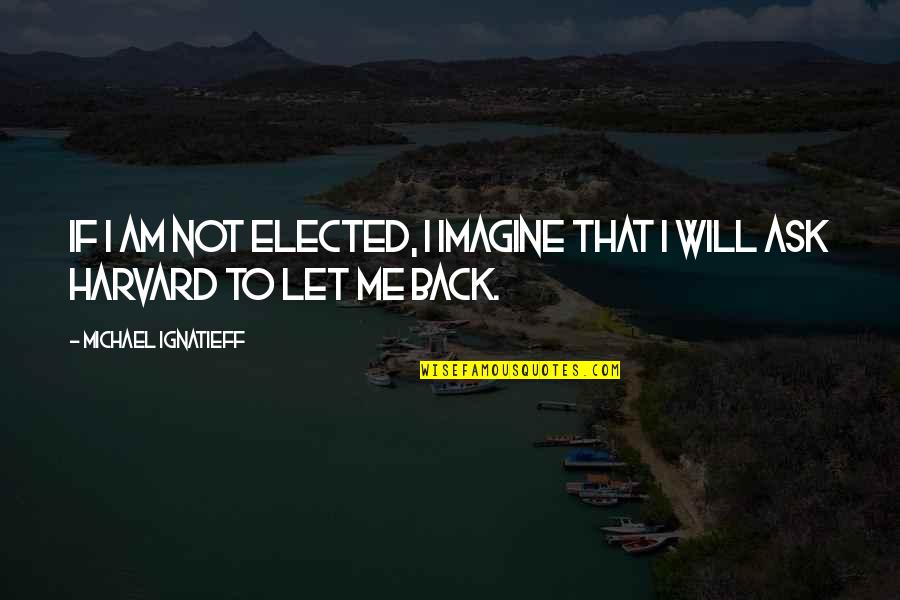 Ugledam Quotes By Michael Ignatieff: If I am not elected, I imagine that