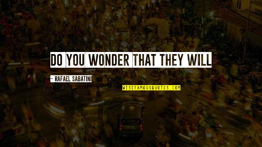 Ugledam Quotes By Rafael Sabatini: Do you wonder that they will