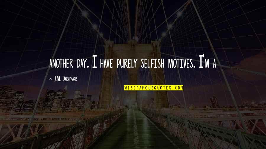 Ugledni Quotes By J.M. Darhower: another day. I have purely selfish motives. I'm