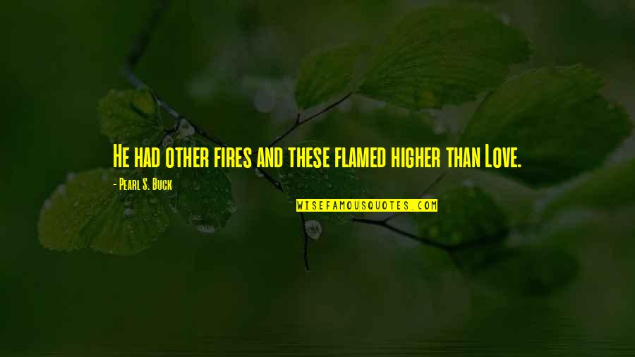 Ugledni Quotes By Pearl S. Buck: He had other fires and these flamed higher Ugledni Quotes By Pearl S. Buck: He had other fires and these flamed higher