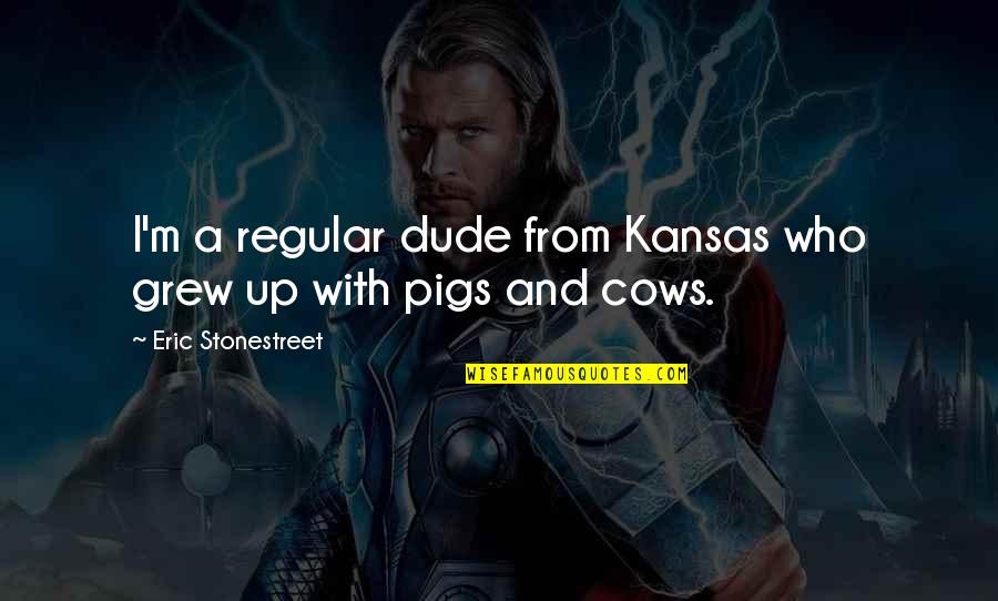 Ugliest Animal In The World Quotes By Eric Stonestreet: I'm a regular dude from Kansas who grew Ugliest Animal In The World Quotes By Eric Stonestreet: I'm a regular dude from Kansas who grew