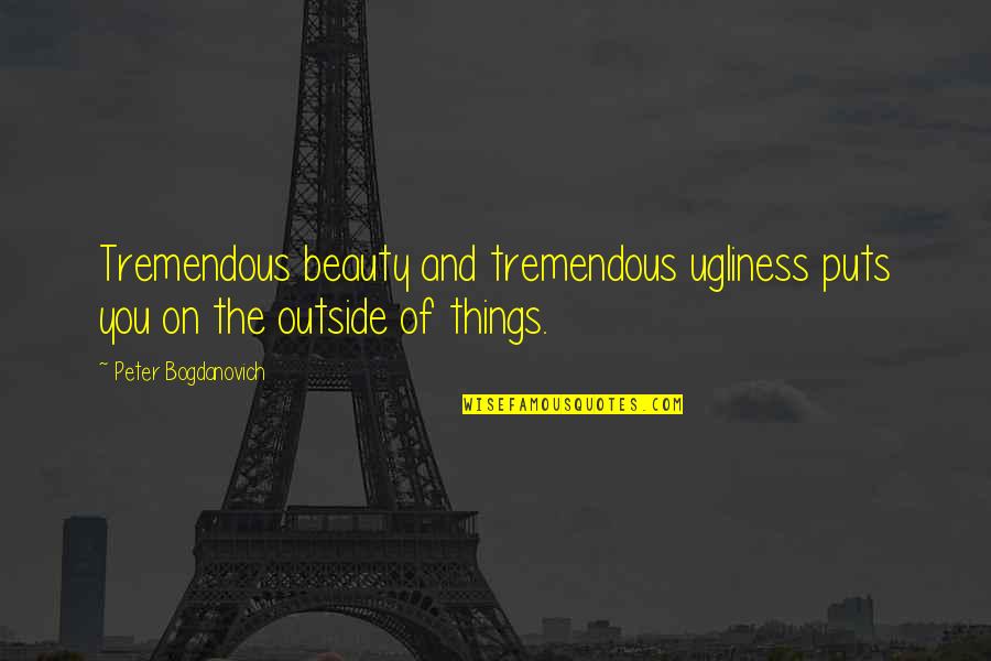 Ugliness And Beauty Quotes By Peter Bogdanovich: Tremendous beauty and tremendous ugliness puts you on