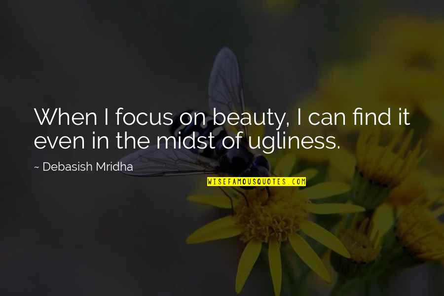 Ugliness Love Quotes By Debasish Mridha: When I focus on beauty, I can find