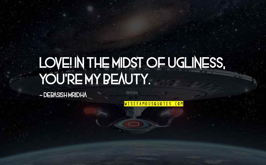 Ugliness Love Quotes By Debasish Mridha: Love! In the midst of ugliness, you're my