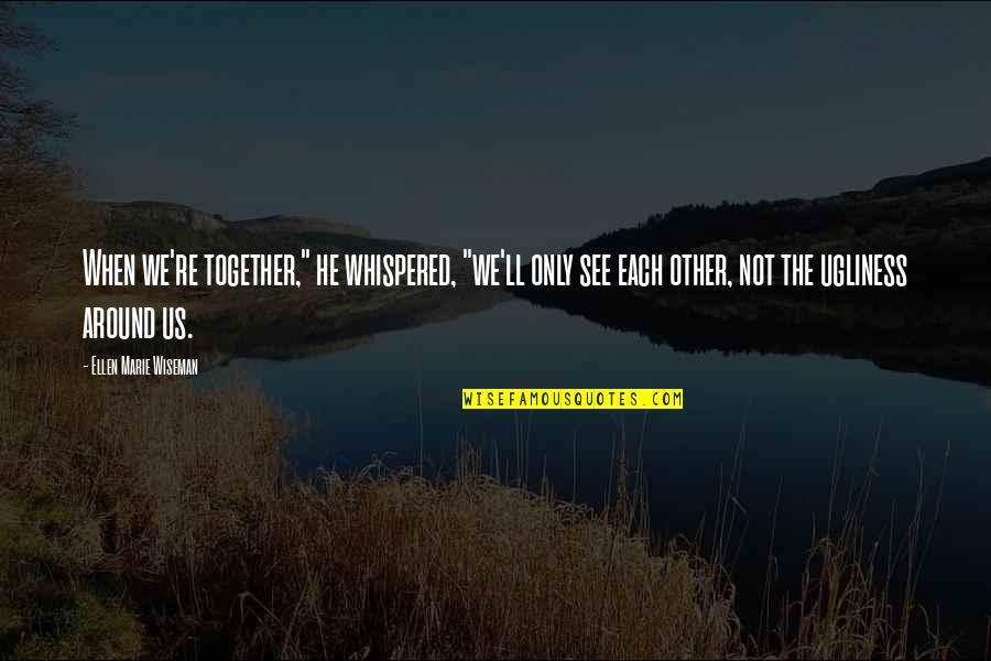 Ugliness Love Quotes By Ellen Marie Wiseman: When we're together," he whispered, "we'll only see Ugliness Love Quotes By Ellen Marie Wiseman: When we're together," he whispered, "we'll only see