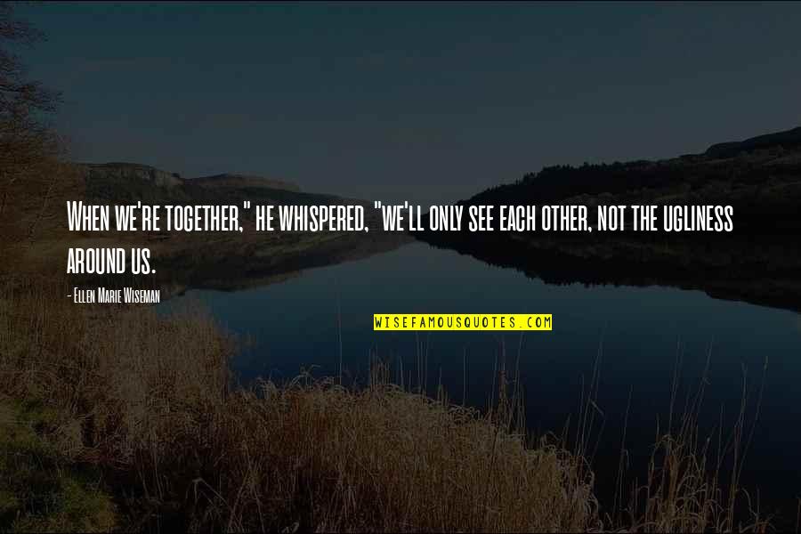 Ugliness Love Quotes By Ellen Marie Wiseman: When we're together," he whispered, "we'll only see