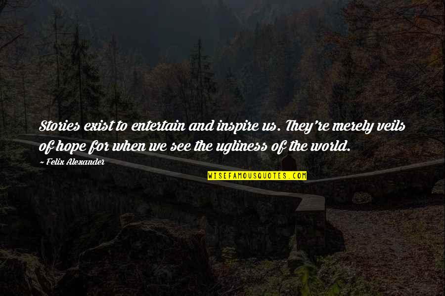 Ugliness Love Quotes By Felix Alexander: Stories exist to entertain and inspire us. They're Ugliness Love Quotes By Felix Alexander: Stories exist to entertain and inspire us. They're