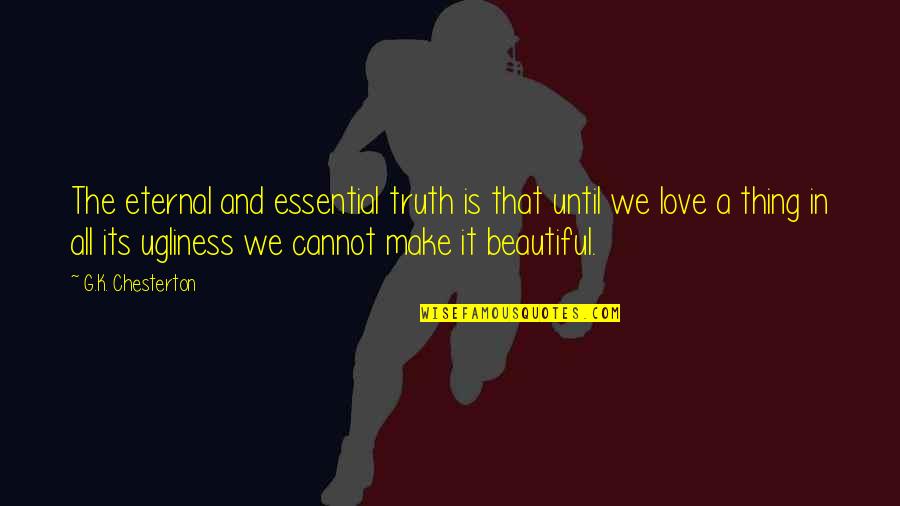 Ugliness Love Quotes By G.K. Chesterton: The eternal and essential truth is that until Ugliness Love Quotes By G.K. Chesterton: The eternal and essential truth is that until