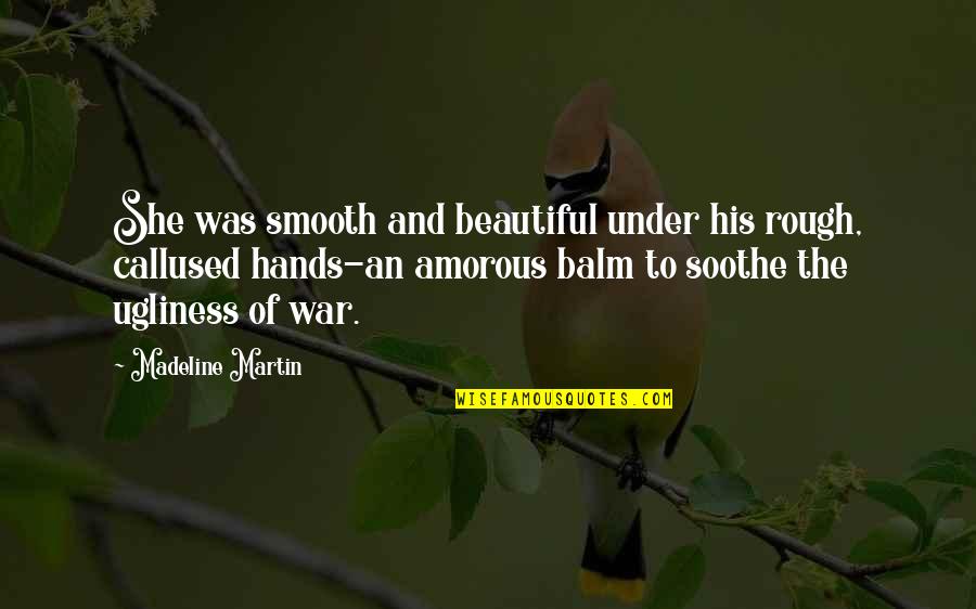 Ugliness Love Quotes By Madeline Martin: She was smooth and beautiful under his rough, Ugliness Love Quotes By Madeline Martin: She was smooth and beautiful under his rough,