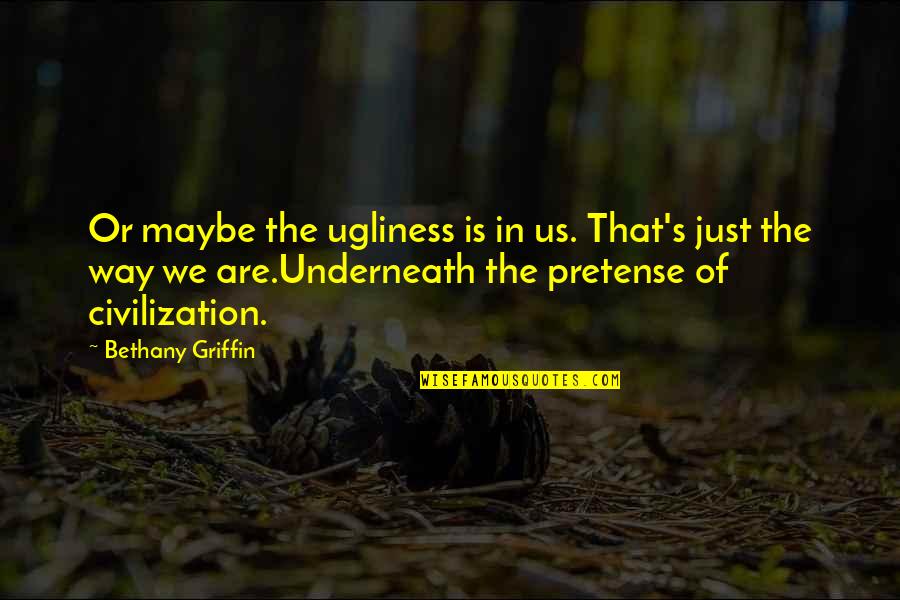 Ugliness Quotes By Bethany Griffin: Or maybe the ugliness is in us. That's