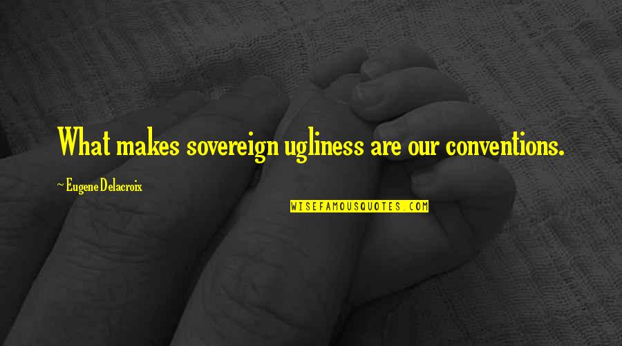 Ugliness Quotes By Eugene Delacroix: What makes sovereign ugliness are our conventions.