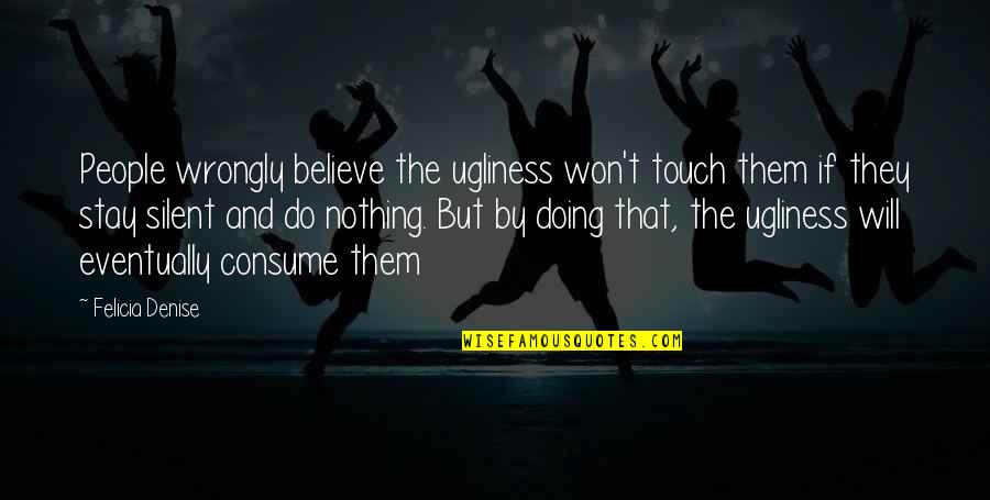 Ugliness Quotes By Felicia Denise: People wrongly believe the ugliness won't touch them