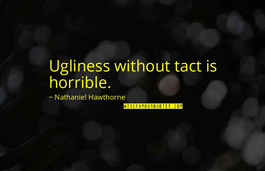 Ugliness Quotes By Nathaniel Hawthorne: Ugliness without tact is horrible.