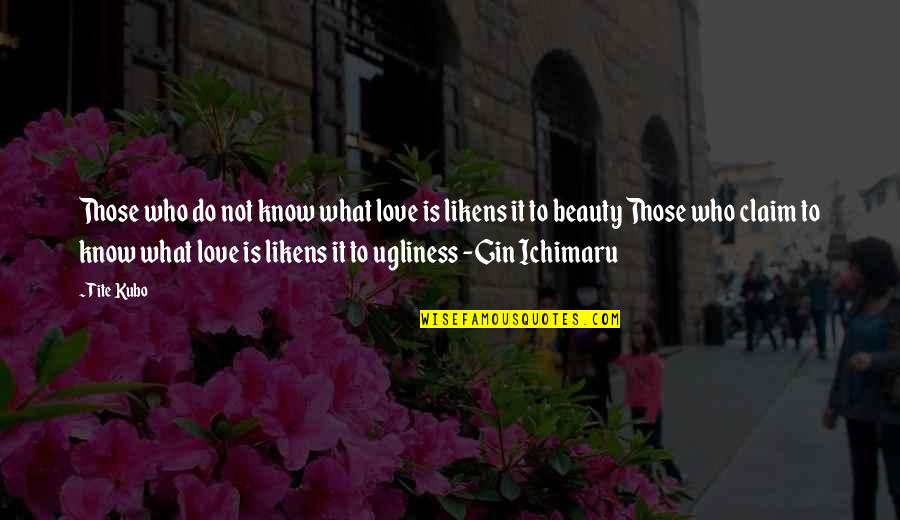 Ugliness Quotes By Tite Kubo: Those who do not know what love is