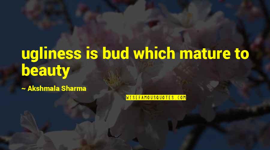 Ugliness Quotes Quotes By Akshmala Sharma: ugliness is bud which mature to beauty Ugliness Quotes Quotes By Akshmala Sharma: ugliness is bud which mature to beauty