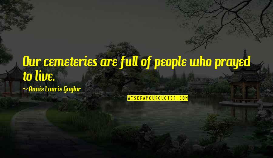 Ugliness Quotes Quotes By Annie Laurie Gaylor: Our cemeteries are full of people who prayed Ugliness Quotes Quotes By Annie Laurie Gaylor: Our cemeteries are full of people who prayed