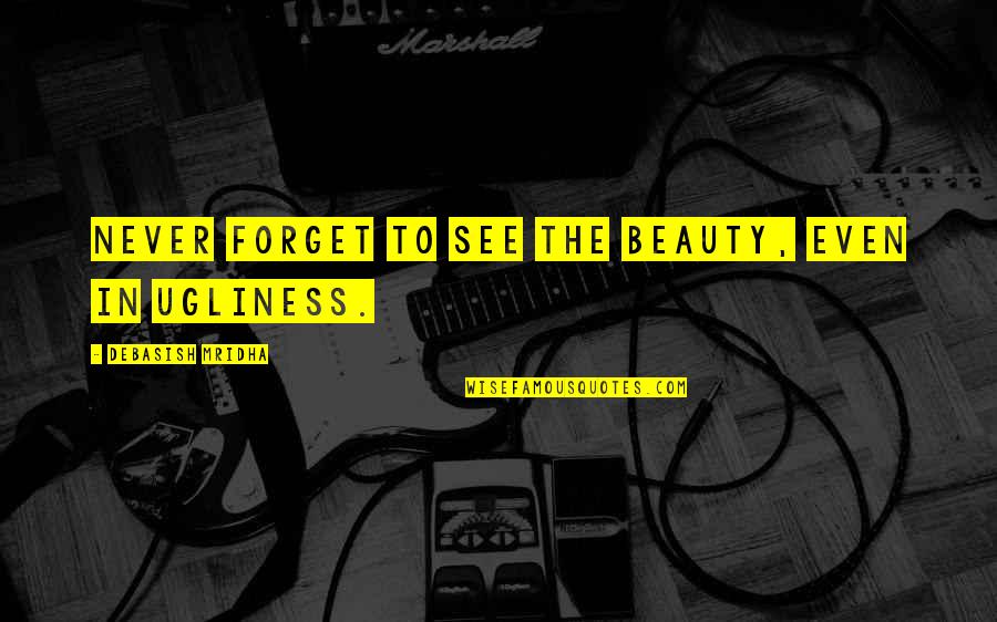 Ugliness Quotes Quotes By Debasish Mridha: Never forget to see the beauty, even in