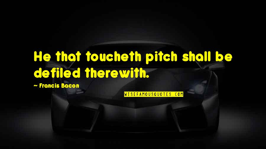 Uglinesstheir Quotes By Francis Bacon: He that toucheth pitch shall be defiled therewith.
