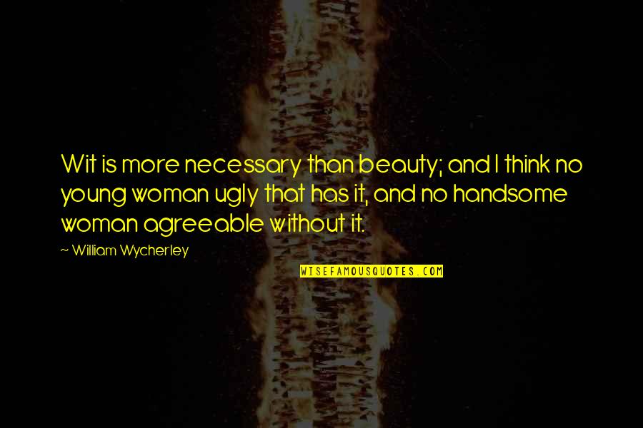 Ugly And Beauty Quotes By William Wycherley: Wit is more necessary than beauty; and I