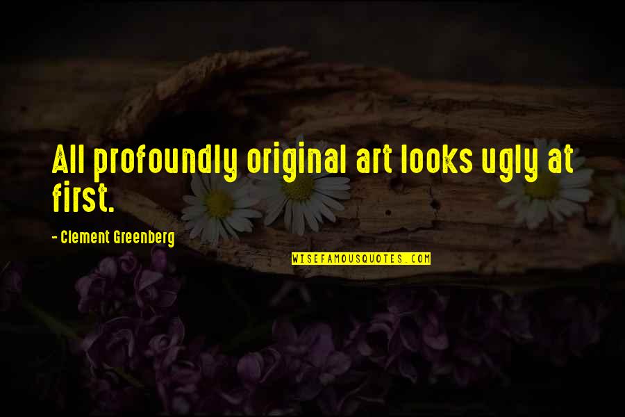 Ugly Art Quotes By Clement Greenberg: All profoundly original art looks ugly at first.