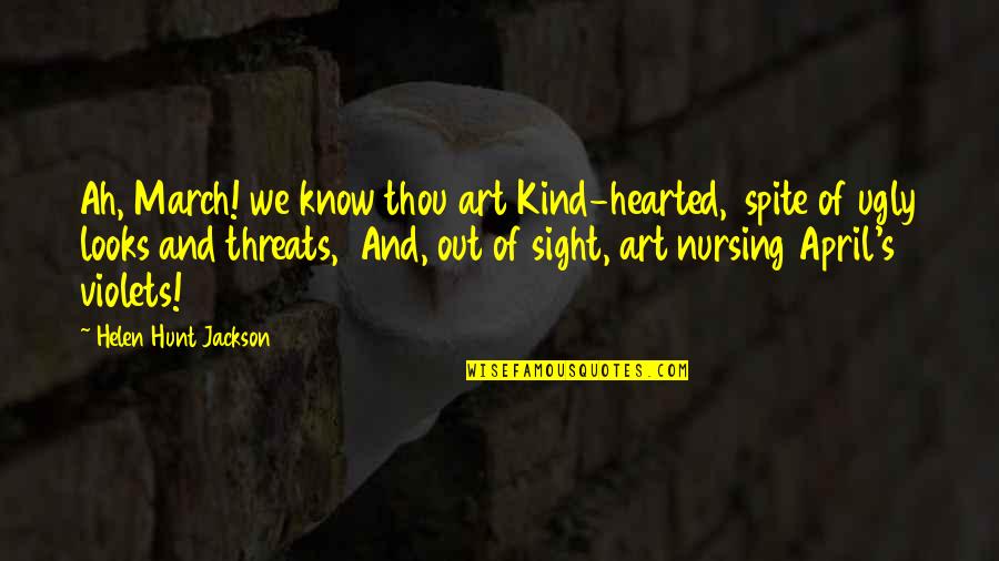 Ugly Art Quotes By Helen Hunt Jackson: Ah, March! we know thou art Kind-hearted, spite