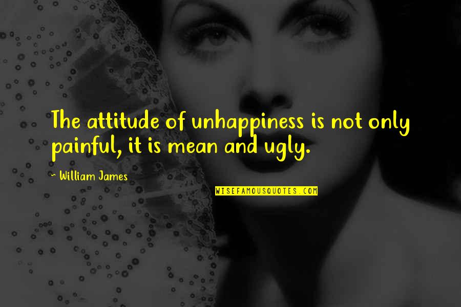 Ugly Attitude Quotes By William James: The attitude of unhappiness is not only painful,