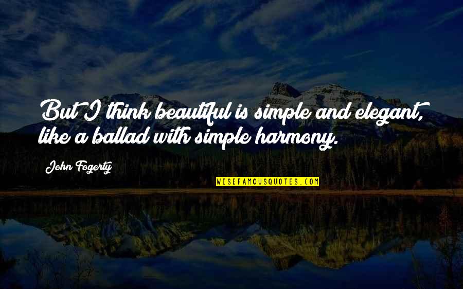 Ugly Casanova Quotes By John Fogerty: But I think beautiful is simple and elegant,