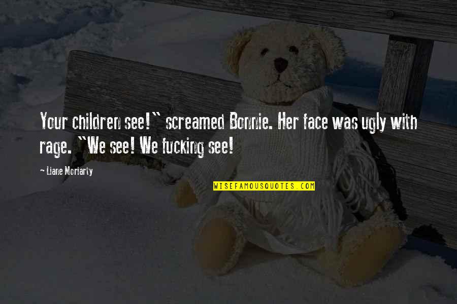 Ugly Children Quotes By Liane Moriarty: Your children see!" screamed Bonnie. Her face was Ugly Children Quotes By Liane Moriarty: Your children see!" screamed Bonnie. Her face was