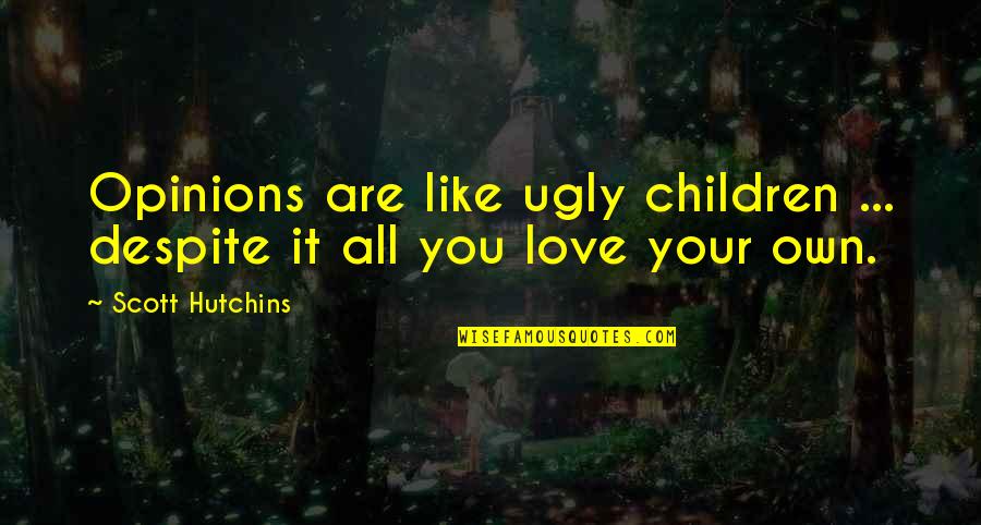 Ugly Children Quotes By Scott Hutchins: Opinions are like ugly children ... despite it