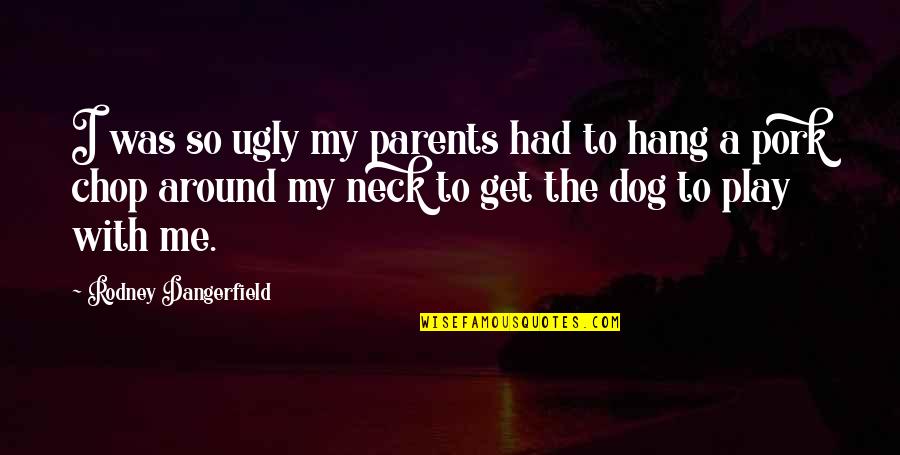 Ugly Dog Quotes By Rodney Dangerfield: I was so ugly my parents had to Ugly Dog Quotes By Rodney Dangerfield: I was so ugly my parents had to