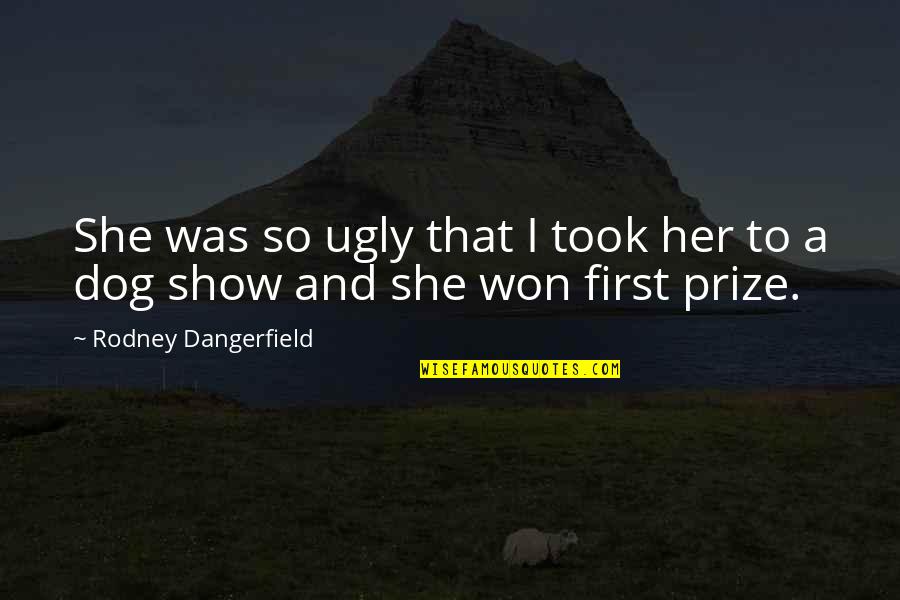 Ugly Dog Quotes By Rodney Dangerfield: She was so ugly that I took her Ugly Dog Quotes By Rodney Dangerfield: She was so ugly that I took her