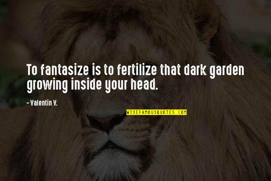 Ugly Dog Quotes By Valentin V.: To fantasize is to fertilize that dark garden