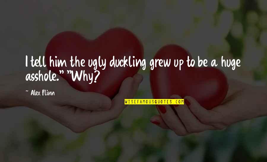 Ugly Duckling Quotes By Alex Flinn: I tell him the ugly duckling grew up
