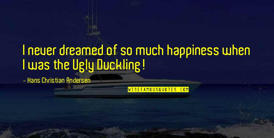 Ugly Duckling Quotes By Hans Christian Andersen: I never dreamed of so much happiness when