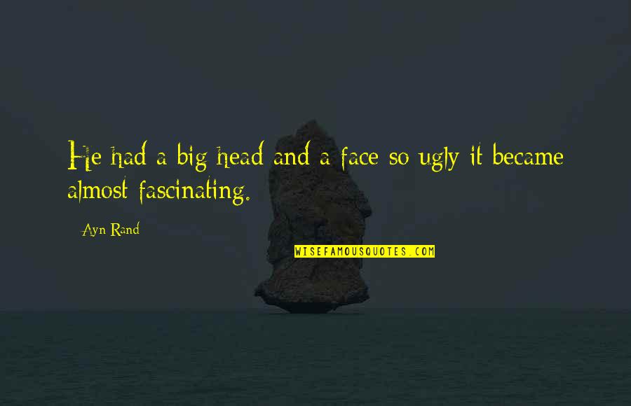 Ugly Face With Quotes By Ayn Rand: He had a big head and a face