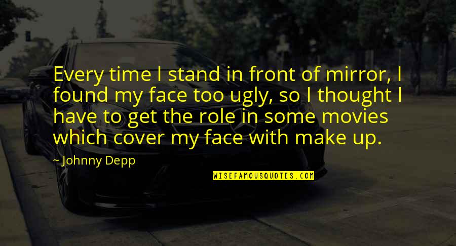 Ugly Face With Quotes By Johnny Depp: Every time I stand in front of mirror,