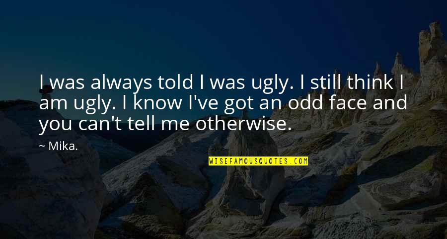 Ugly Face With Quotes By Mika.: I was always told I was ugly. I