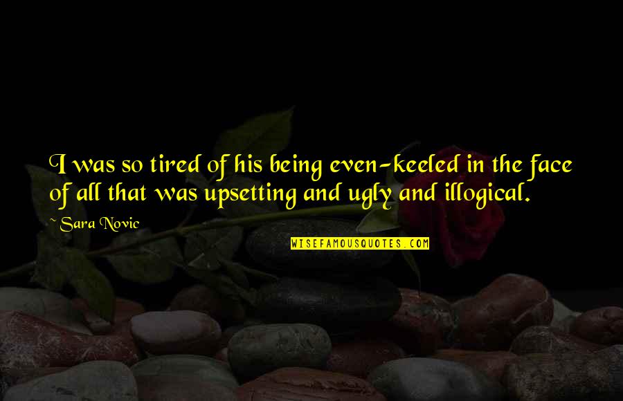 Ugly Face With Quotes By Sara Novic: I was so tired of his being even-keeled
