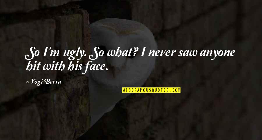 Ugly Face With Quotes By Yogi Berra: So I'm ugly. So what? I never saw
