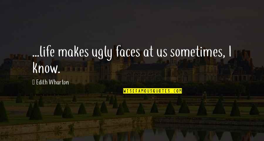 Ugly Faces Quotes By Edith Wharton: ...life makes ugly faces at us sometimes, I