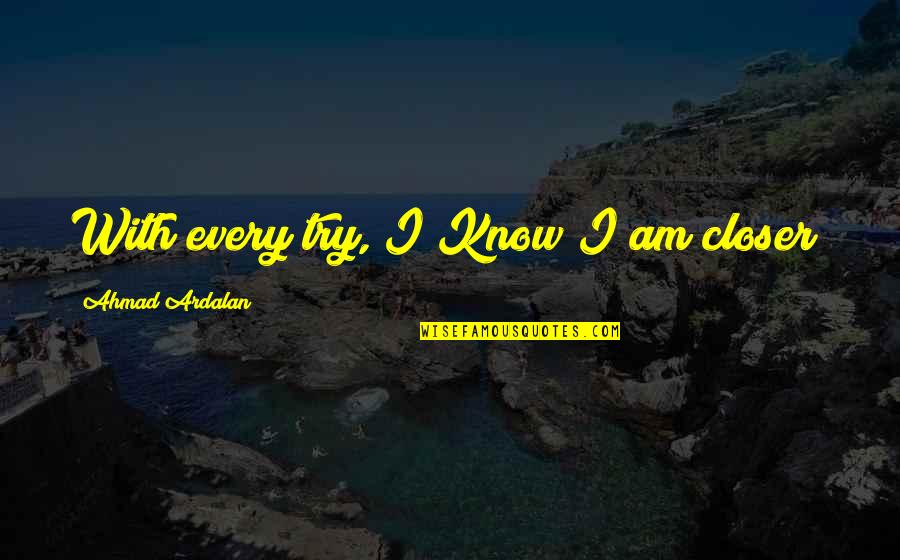 Ugly Feet Quotes By Ahmad Ardalan: With every try, I Know I am closer!