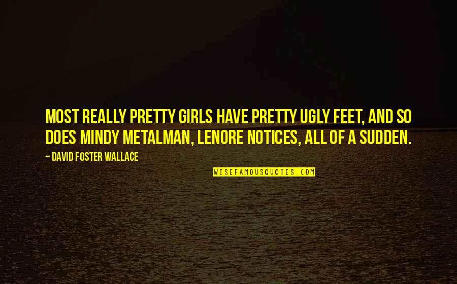 Ugly Feet Quotes By David Foster Wallace: Most really pretty girls have pretty ugly feet,