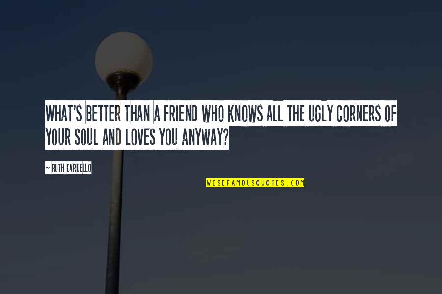 Ugly Friend Quotes By Ruth Cardello: What's better than a friend who knows all