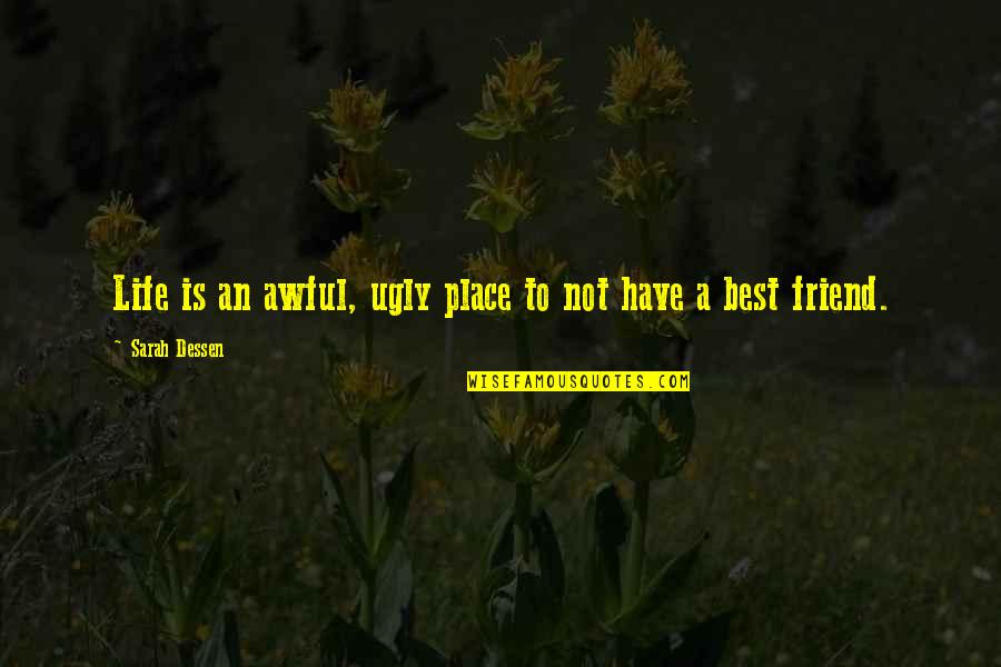 Ugly Friendship Quotes By Sarah Dessen: Life is an awful, ugly place to not Ugly Friendship Quotes By Sarah Dessen: Life is an awful, ugly place to not
