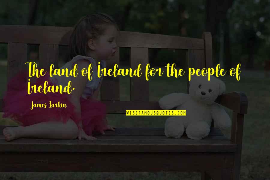 Ugly Girl Problems Quotes By James Larkin: The land of Ireland for the people of