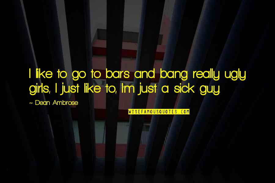 Ugly Guy Quotes By Dean Ambrose: I like to go to bars and bang