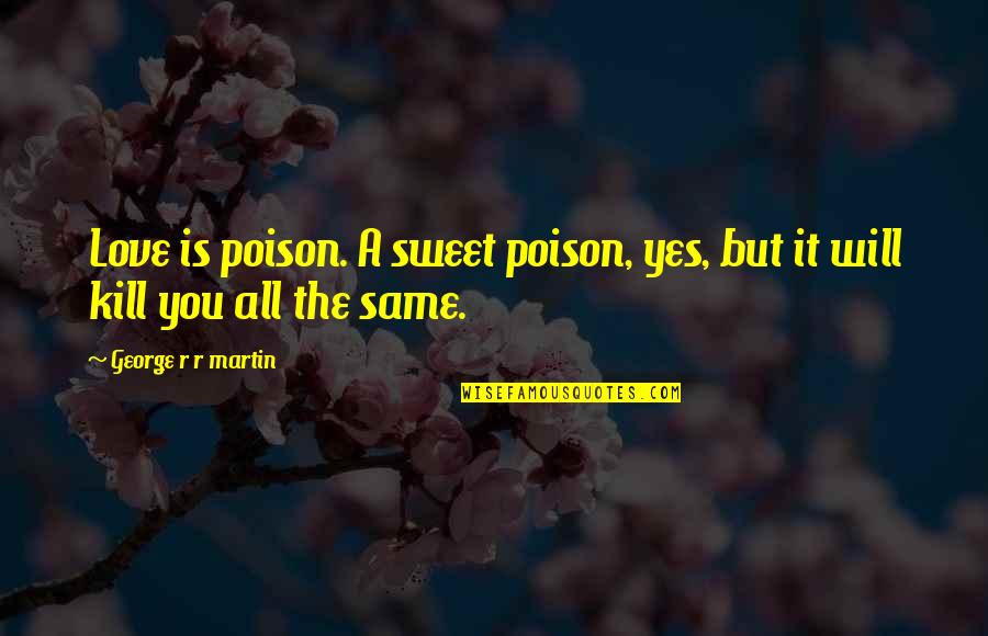 Ugly Guy Quotes By George R R Martin: Love is poison. A sweet poison, yes, but Ugly Guy Quotes By George R R Martin: Love is poison. A sweet poison, yes, but