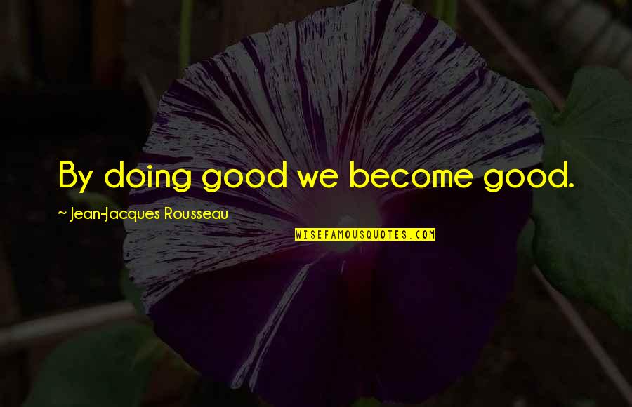 Ugly Head Quotes By Jean-Jacques Rousseau: By doing good we become good.